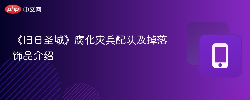 《旧日圣城》腐化灾兵配队及掉落饰品介绍