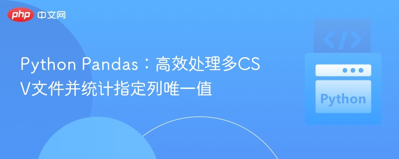 Python Pandas：高效处理多CSV文件并统计指定列唯一值
