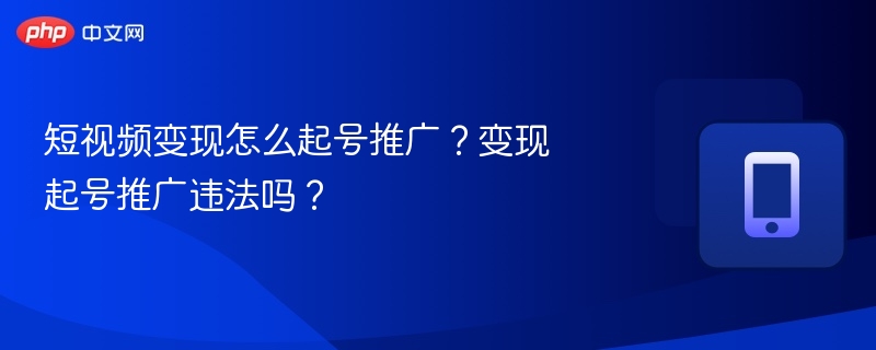 短视频变现怎么起号推广?变现起号推广违法吗?