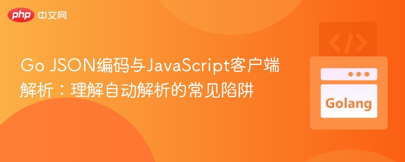 Go JSON编码与JavaScript客户端解析：理解自动解析的常见陷阱
