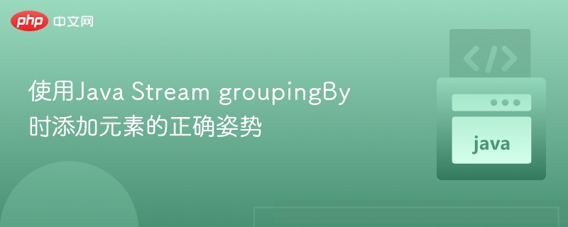 使用Java Stream groupingBy时添加元素的正确姿势