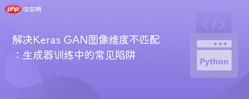 解决Keras GAN图像维度不匹配：生成器训练中的常见陷阱