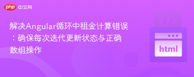 解决Angular循环中租金计算错误:确保每次迭代更新状态与正确数组操作