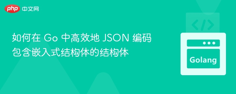如何在 Go 中高效地 JSON 编码包含嵌入式结构体的结构体