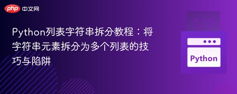 Python列表字符串拆分教程：将字符串元素拆分为多个列表的技巧与陷阱
