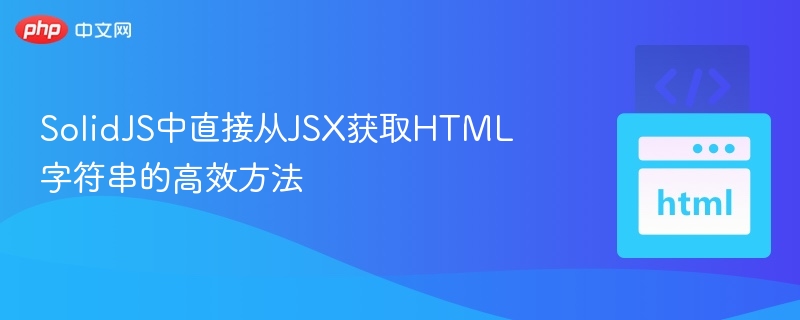 SolidJS中直接从JSX获取HTML字符串的高效方法
