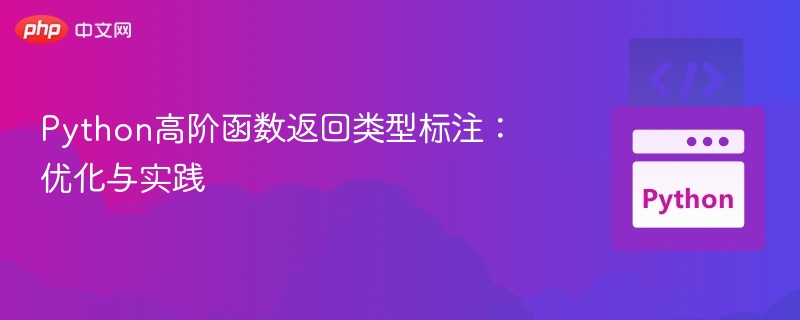 Python高阶函数返回类型标注:优化与实践