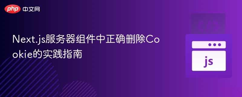 Next.js服务器组件中正确删除Cookie的实践指南
