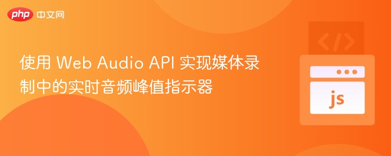 使用 Web Audio API 实现媒体录制中的实时音频峰值指示器
