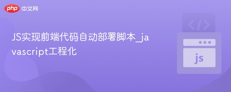 JS实现前端代码自动部署脚本_javascript工程化