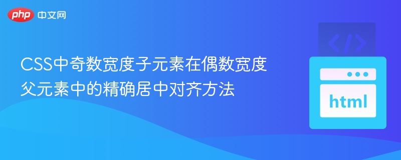CSS中奇数宽度子元素在偶数宽度父元素中的精确居中对齐方法
