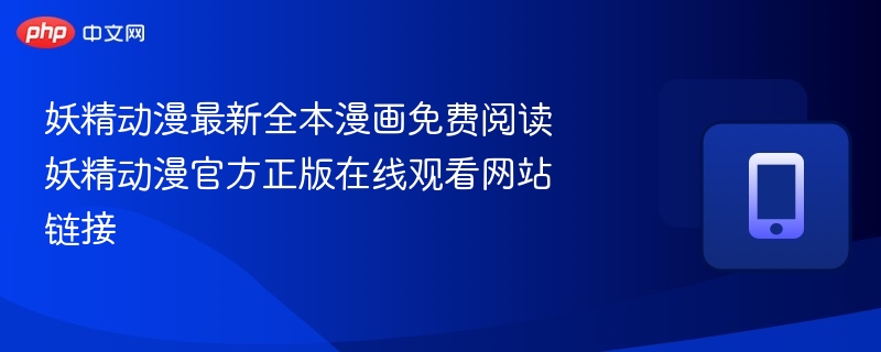 妖精动漫最新全本漫画免费阅读 妖精动漫官方正版在线观看网站链接