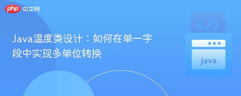 Java温度类设计:如何在单一字段中实现多单位转换