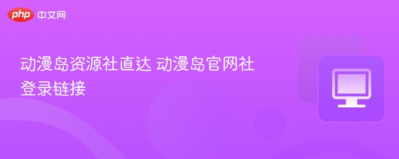 动漫岛资源社直达 动漫岛官网社登录链接