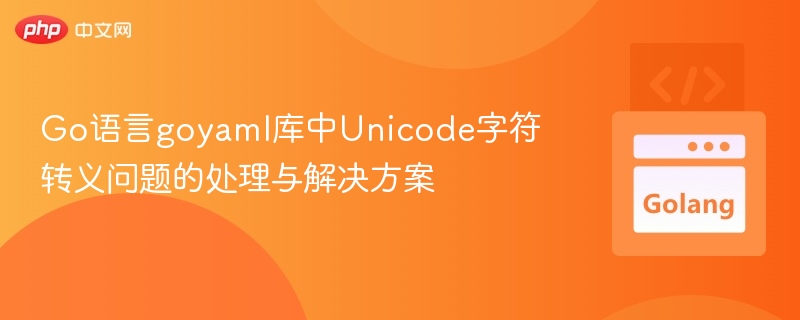 Go语言goyaml库中Unicode字符转义问题的处理与解决方案
