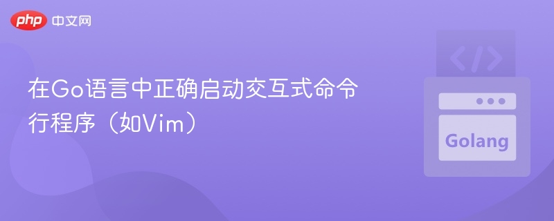 在Go语言中正确启动交互式命令行程序(如Vim)