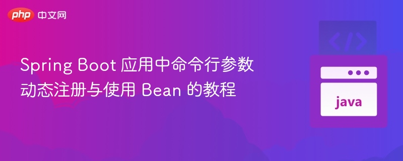 Spring Boot 应用中命令行参数动态注册与使用 Bean 的教程