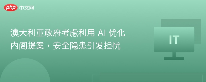 ​澳大利亚政府考虑利用 AI 优化内阁提案，安全隐患引发担忧