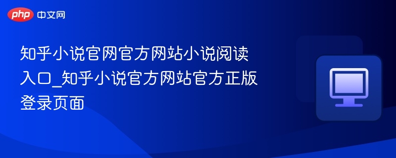 知乎小说官网官方网站小说阅读入口_知乎小说官方网站官方正版登录页面