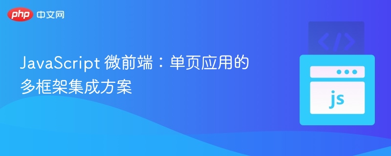 JavaScript 微前端:单页应用的多框架集成方案
