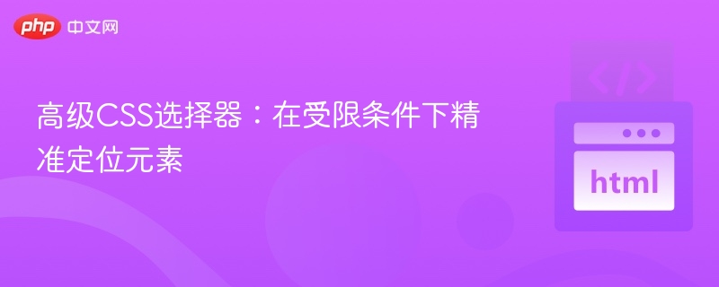 高级CSS选择器：在受限条件下精准定位元素