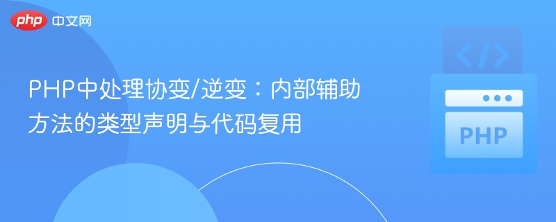 PHP中处理协变/逆变:内部辅助方法的类型声明与代码复用