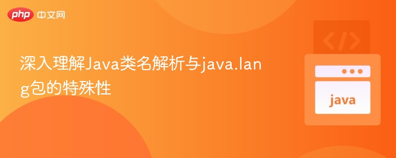 深入理解Java类名解析与java.lang包的特殊性
