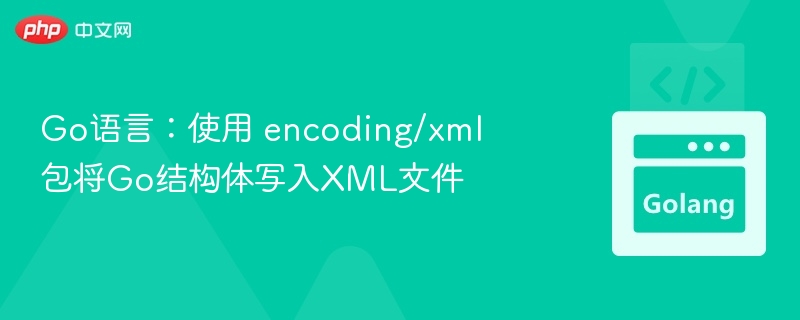 Go语言：使用 encoding/xml 包将Go结构体写入XML文件
