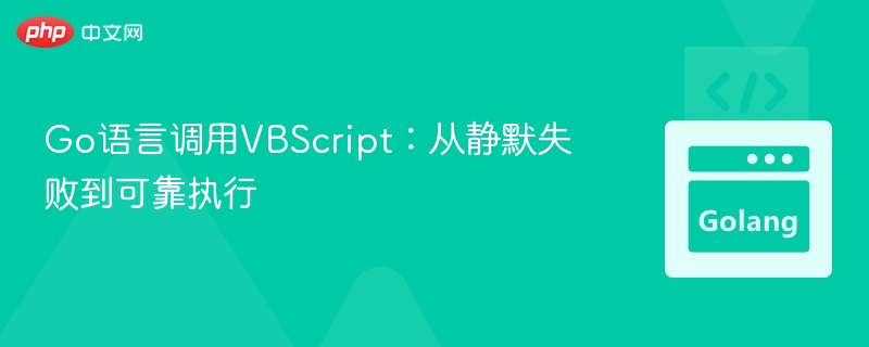 Go语言调用VBScript:从静默失败到可靠执行