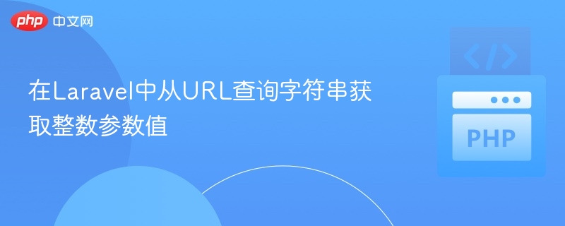 在Laravel中从URL查询字符串获取整数参数值
