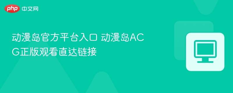动漫岛官方平台入口 动漫岛ACG正版观看直达链接