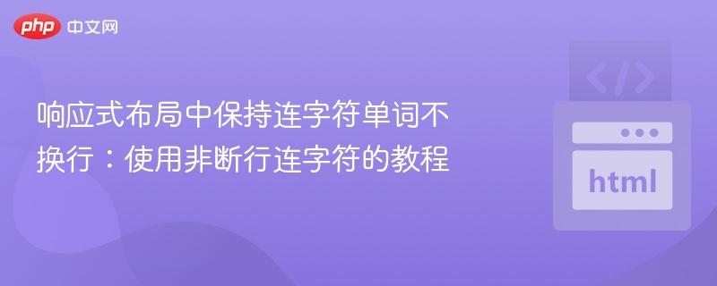响应式布局中保持连字符单词不换行：使用非断行连字符的教程
