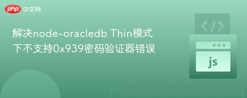 解决node-oracledb Thin模式下不支持0x939密码验证器错误