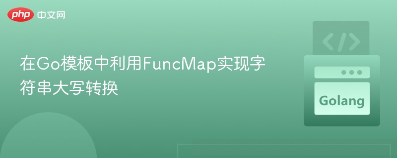 在Go模板中利用FuncMap实现字符串大写转换
