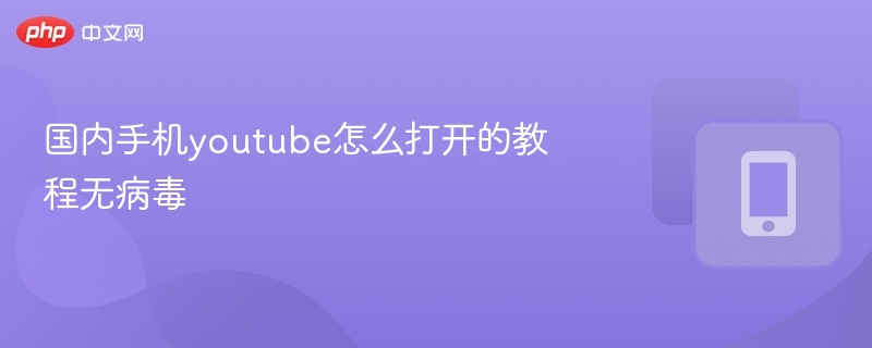 国内手机youtube怎么打开的教程无病毒