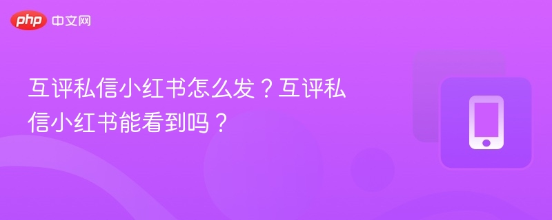互评私信小红书怎么发？互评私信小红书能看到吗？