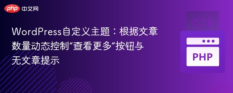 WordPress自定义主题:根据文章数量动态控制“查看更多”按钮与无文章提示