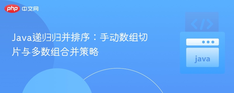 Java递归归并排序：手动数组切片与多数组合并策略