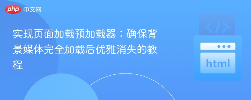 实现页面加载预加载器：确保背景媒体完全加载后优雅消失的教程
