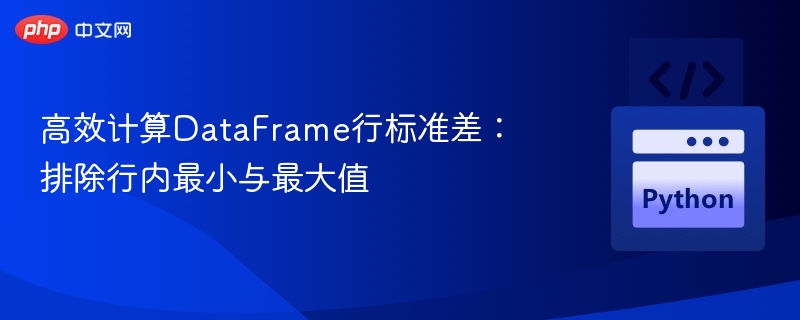 高效计算DataFrame行标准差：排除行内最小与最大值