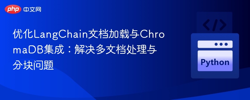 优化LangChain文档加载与ChromaDB集成：解决多文档处理与分块问题
