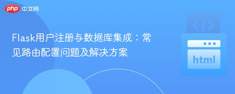 Flask用户注册与数据库集成:常见路由配置问题及解决方案