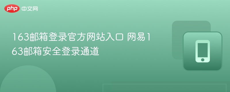 163邮箱登录官方网站入口 网易163邮箱安全登录通道