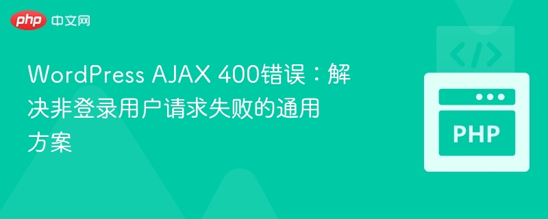 WordPress AJAX 400错误:解决非登录用户请求失败的通用方案