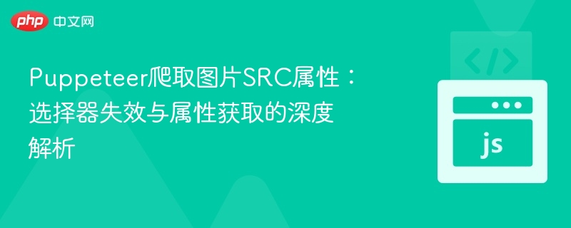 Puppeteer爬取图片SRC属性:选择器失效与属性获取的深度解析