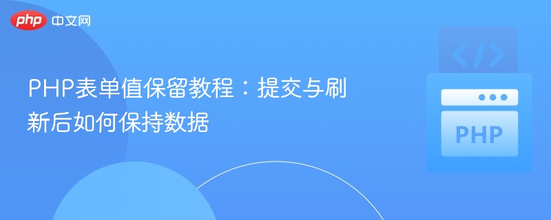 PHP表单值保留教程：提交与刷新后如何保持数据