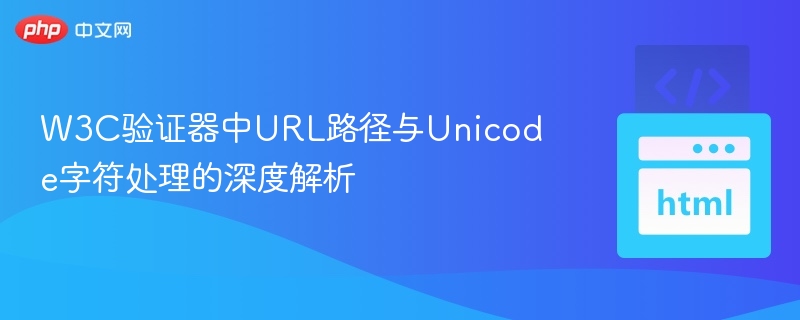 W3C验证器中URL路径与Unicode字符处理的深度解析
