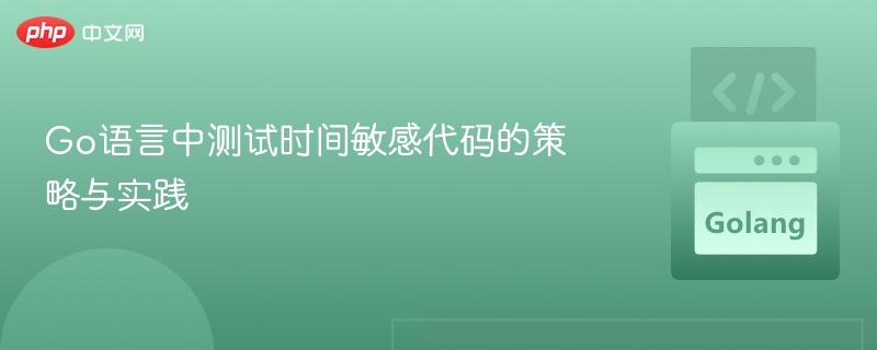 Go语言中测试时间敏感代码的策略与实践