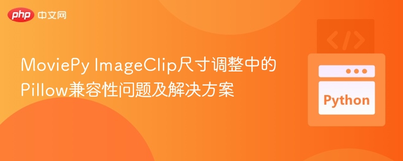 MoviePy ImageClip尺寸调整中的Pillow兼容性问题及解决方案
