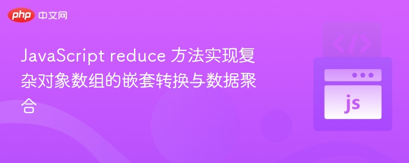 JavaScript reduce 方法实现复杂对象数组的嵌套转换与数据聚合